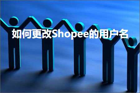 跨境电商知识:如何更改Shopee的用户名